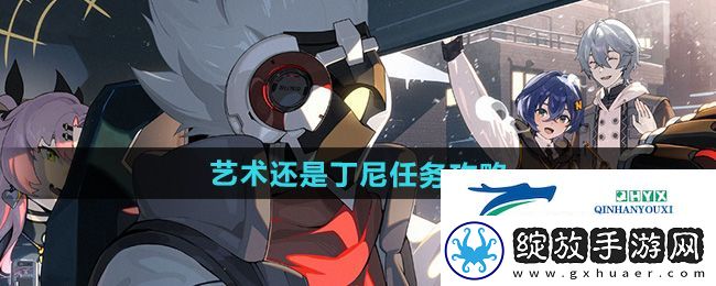 绝区零艺术还是丁尼任务怎么做