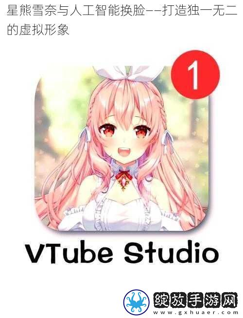 星熊雪奈与人工智能换脸——打造独一无二的虚拟形象