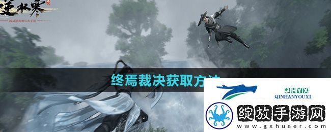 逆水寒手游终焉裁决怎么获得