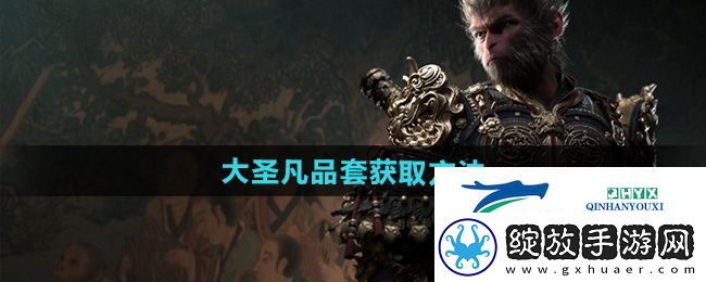 黑神话悟空大圣凡品套怎么获得