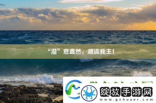 “湿”意盎然