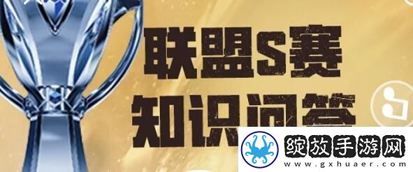 英雄联盟S赛知识问答答案是什么