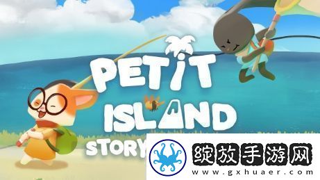 奇妙探险之旅佩蒂特的小岛全新故事预告即将揭晓