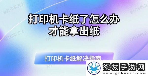 打印机卡纸了怎么办才能拿出纸