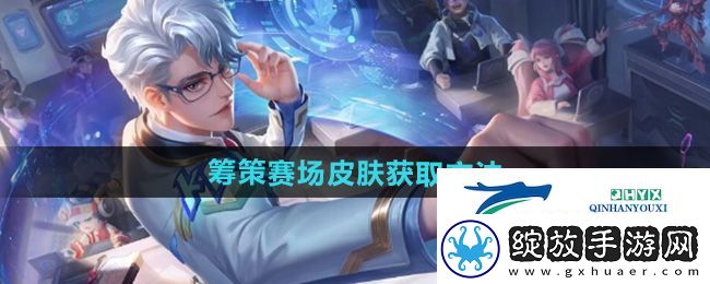 王者荣耀诸葛亮筹策赛场星元皮肤怎么获得