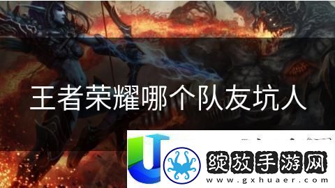 王者荣耀最坑队友英雄分析