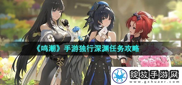 鸣潮手游独行深渊任务攻略