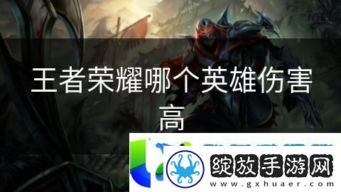 王者荣耀伤害输出最高的英雄