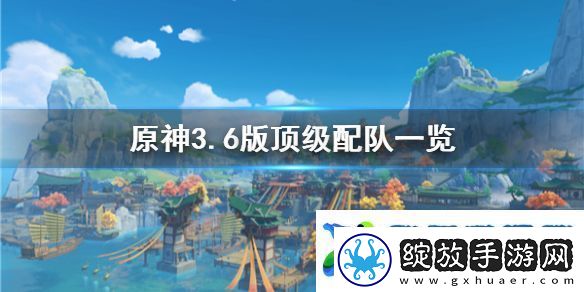 原神3.6版顶级配队一览配队有哪些角色组成