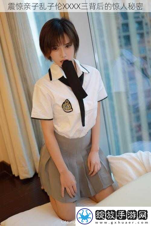 震惊亲子乱子伦XXXX三背后的惊人秘密