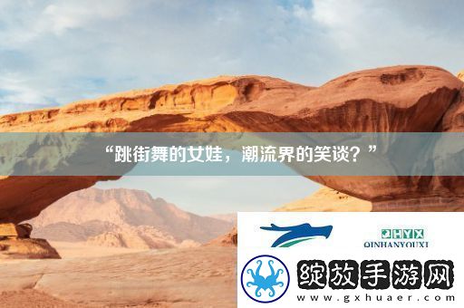 “跳街舞的女娃潮流界的笑谈”