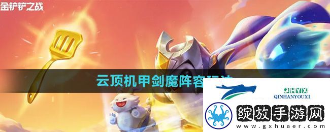 金铲铲之战S12云顶机甲剑魔阵容怎么玩