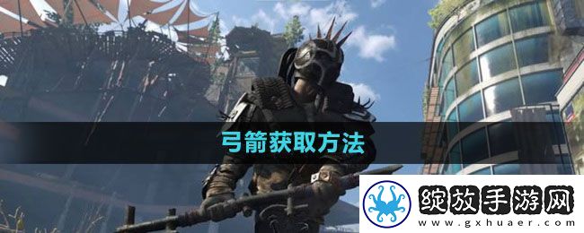 消逝的光芒2弓箭怎么获得