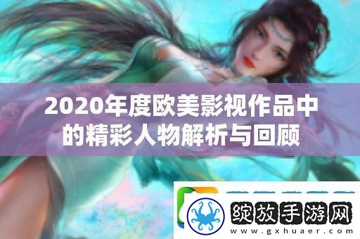 2020年度欧美影视作品中的精彩人物解析与回顾