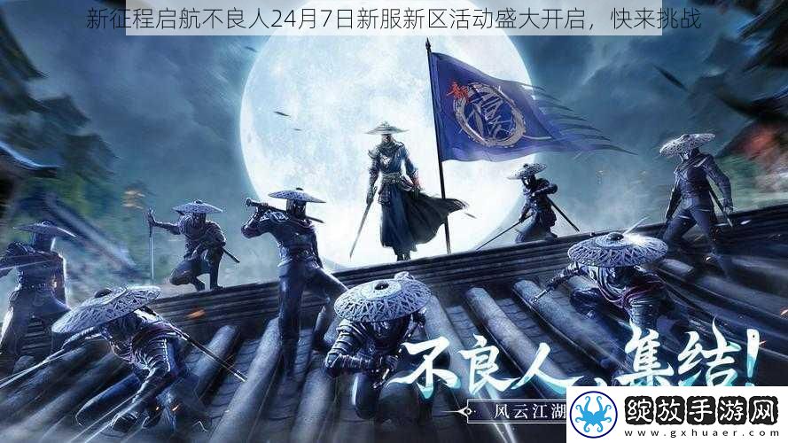 新征程启航不良人24月7日新服新区活动盛大开启