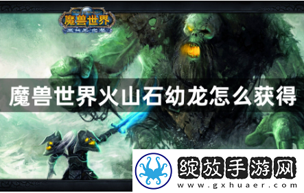 魔兽世界火山石幼龙怎么获得