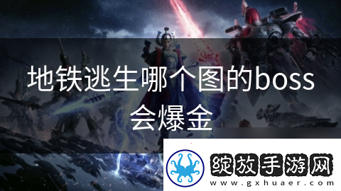 地铁逃生哪个图的boss会爆金
