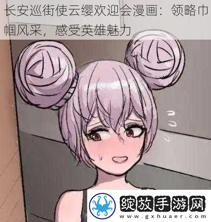 长安巡街使云缨欢迎会漫画