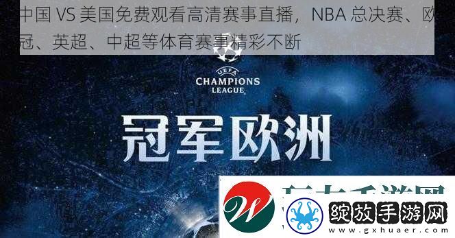 中国VS美国免费观看高清赛事直播NBA总决赛、欧冠、英超、中超等体育赛事精彩不断