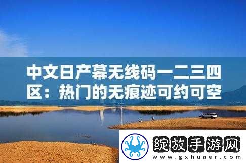 探讨中文日产幕无线码一二三四区背后的故事