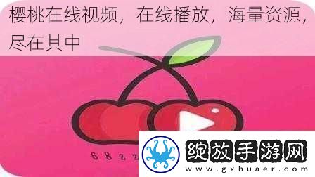樱桃在线在线播放海量资源尽在其中