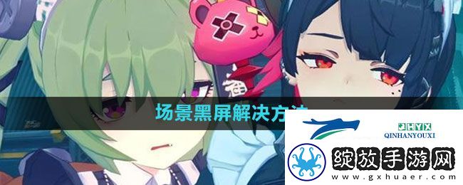 绝区零场景黑屏怎么解决