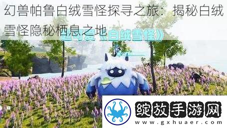 幻兽帕鲁白绒雪怪探寻之旅