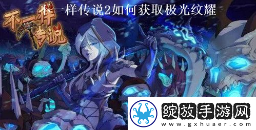不一样传说2极光纹耀获取攻略一览保持竞争优势