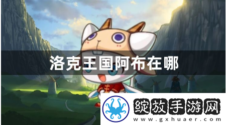 洛克王国阿布在哪