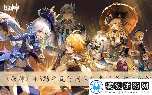 原神4.3勒鲁瓦行刑队任务完成方法介绍选择合适的角色组合应对不同挑战