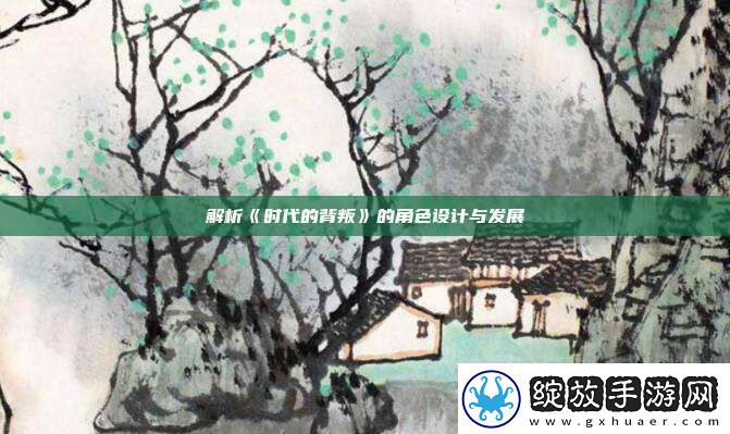 解析时代的背叛的角色设计与发展