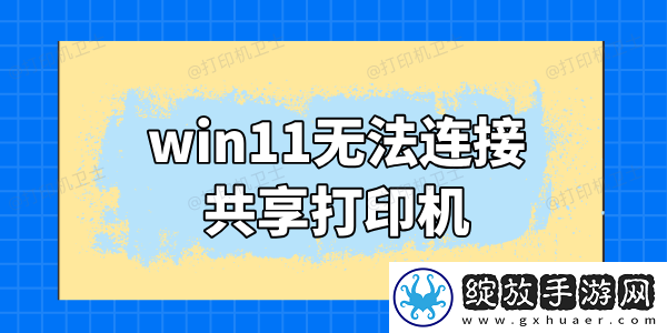 win11无法连接共享打印机怎么办这里有解决方法