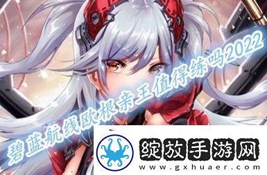 碧蓝航线欧根亲王值得培养吗2022