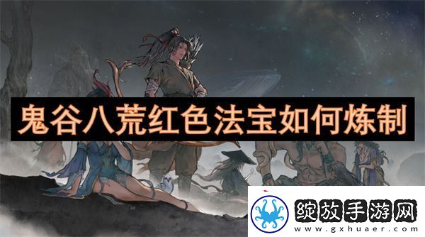 鬼谷八荒红色法宝如何炼制