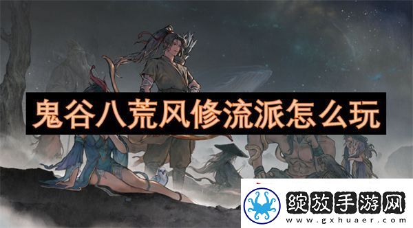 鬼谷八荒风修流派怎么玩