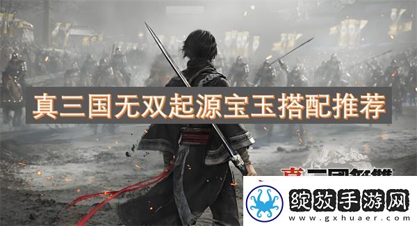 真三国无双起源宝玉搭配推荐