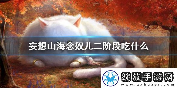妄想山海念奴儿第二阶段吃什么念奴儿二阶段食物制作方法介绍