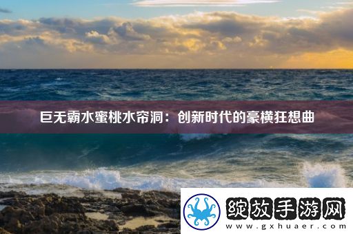 巨无霸水蜜桃水帘洞