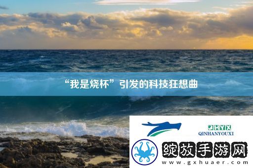 “我是烧杯”引发的科技狂想曲