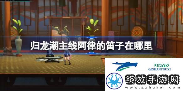 归龙潮阿律的笛子位置收集攻略