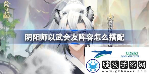 阴阳师以武会友阵容搭配