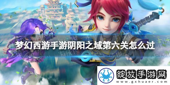 梦幻西游手游阴阳之域第六关怎么过