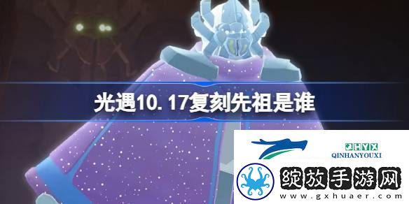 光遇10月17日土先知先祖复刻介绍