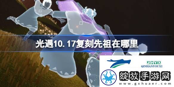 光遇10月17日土先知先祖复刻位置介绍