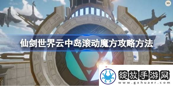 仙剑世界云中岛滚动魔方玩法攻略
