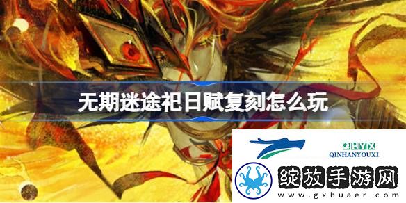 无期迷途祀日赋复刻活动介绍