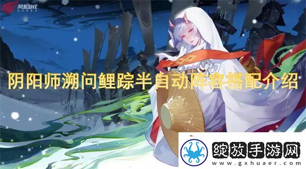 阴阳师溯问鲤踪半自动阵容搭配介绍