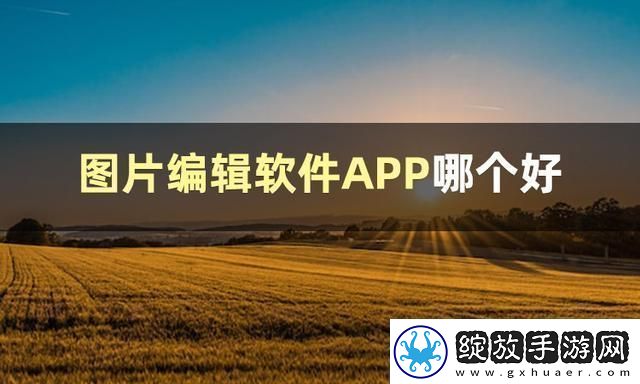图片编辑软件哪个好图片编辑软件推荐