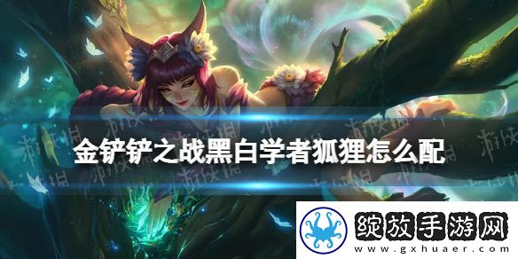 金铲铲之战黑白学者狐狸怎么配