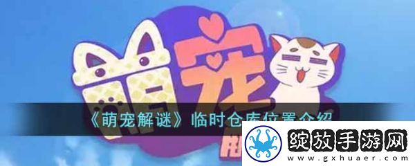 限时活动！萌宠解谜临时仓库在哪里